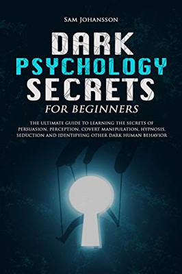 Dark Psychology Secrets for Beginners: The ultimate guide to learning the secrets of persuasion, perception, covert manipulation, hypnosis, seduction, and identifying other dark human behavior