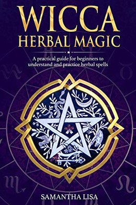 Wicca Herbal Magic: A Practical Guide for Beginners to Understand and Practice Herbal Spells