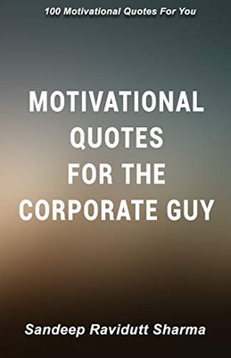Motivational Quotes For The Corporate Guy: 100 Motivational Quotes For You