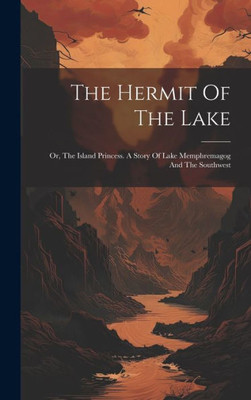The Hermit Of The Lake: Or, The Island Princess. A Story Of Lake Memphremagog And The Southwest