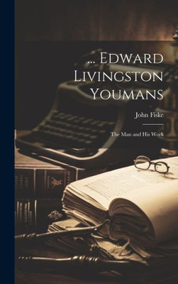 ... Edward Livingston Youmans: The Man And His Work