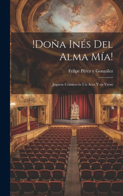 !Doña Inés Del Alma Mía!: Juguete Cómico En Un Acto Y En Verso (Spanish Edition)