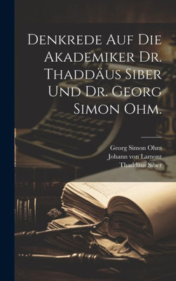 Denkrede Auf Die Akademiker Dr. Thaddäus Siber Und Dr. Georg Simon Ohm. (German Edition)