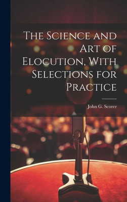 The Science And Art Of Elocution, With Selections For Practice