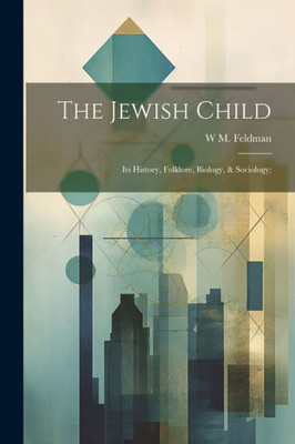 The Jewish Child; Its History, Folklore, Biology, & Sociology;