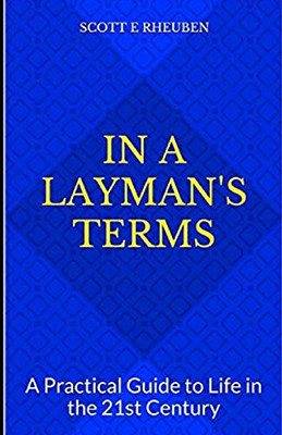 In A Layman's Terms: A Practical Guide to Life in the 21st Century