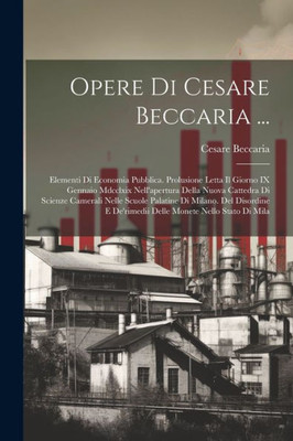 Opere Di Cesare Beccaria ...: Elementi Di Economia Pubblica. Prolusione Letta Il Giorno Ix Gennaio Mdcclxix Nell'Apertura Della Nuova Cattedra Di ... Monete Nello Stato Di Mila (Italian Edition)
