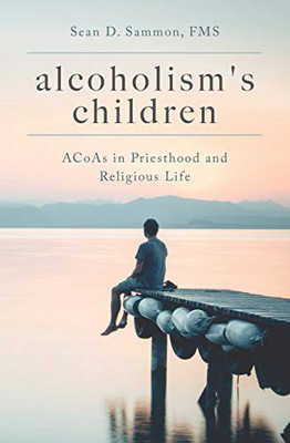 Alcoholism's Children: ACoAs in Priesthood and Religious Life