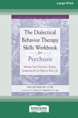 The Dialectical Behavior Therapy Skills Workbook For Psychosis: Manage Your Emotions, Reduce Symptoms, And Get Back To Your Life [Large Print 16 Pt Edition]