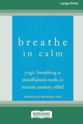 Breathe In Calm: Yogic Breathing And Mindfulness Tools For Instant Anxiety Relief [Large Print 16 Pt Edition]