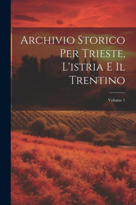 Archivio Storico Per Trieste, L'Istria E Il Trentino; Volume 1 (Italian Edition)