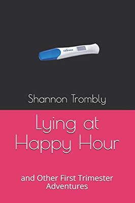 Lying at Happy Hour: and Other First Trimester Adventures