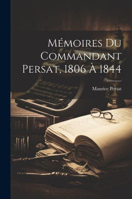 Mémoires Du Commandant Persat, 1806 À 1844 (French Edition)