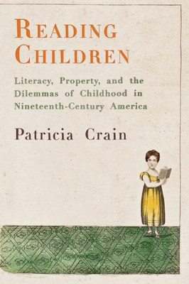 Reading Children: Literacy, Property, And The Dilemmas Of Childhood In Nineteenth-Century America (Material Texts)