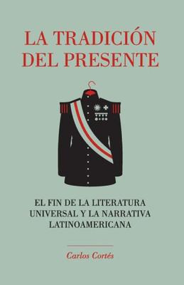 La Tradición Del Presente: El Fin De La Literatura Universal Y La Narrativa Latinoamericana (Spanish Edition)