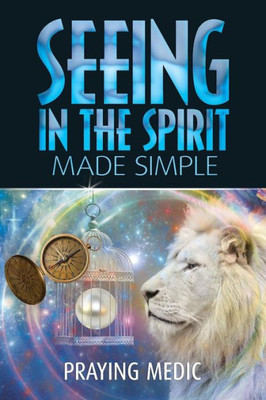 Seeing In The Spirit Made Simple (The Kingdom Of God Made Simple)