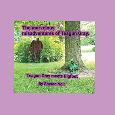 The marvelous misadventures of Teagun Gray: Teagun Gray meets Bigfoot (The Crytozoology files)