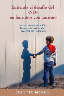 Entienda El Desafío Del -No- En Los Niños Con Autismo: Mejore La Comunicación, Aumente La Positividad, Favorezca Las Relaciones (Spanish Edition)