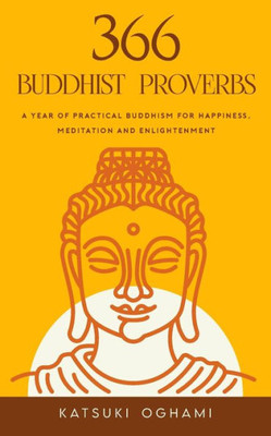 366 Buddhist Proverbs: A Year Of Practical Buddhism For Happiness, Meditation And Enlightenment