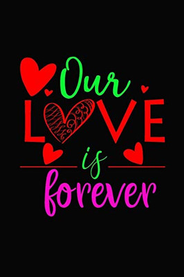 Our love is forever: Romantic Gift idea Notebook , share the love with Girlfriend or boyfriend,Husband, Wife . Lovely cover message for people of all ... love the romance that Valentine's Day brings.