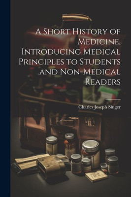 A Short History Of Medicine, Introducing Medical Principles To Students And Non-Medical Readers