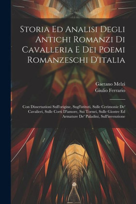 Storia Ed Analisi Degli Antichi Romanzi Di Cavalleria E Dei Poemi Romanzeschi D'Italia: Con Dissertazioni Sull'Origine, Sugl'Istituti, Sulle Cerimonie ... Paladini, Sull'Invenzione (Italian Edition)