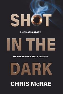 Shot In The Dark: One Man's Story Of Surrender And Survival