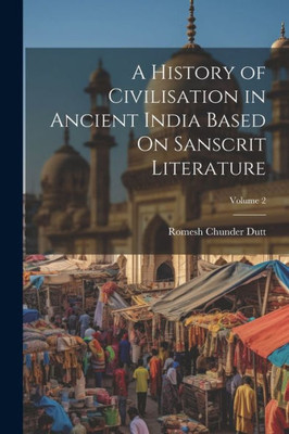 A History Of Civilisation In Ancient India Based On Sanscrit Literature; Volume 2