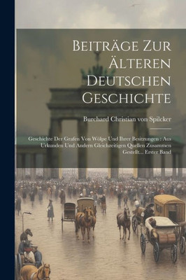 Beiträge Zur Älteren Deutschen Geschichte: Geschichte Der Grafen Von Wölpe Und Ihrer Besitzungen: Aus Urkunden Und Andern Gleichzeitigen Quellen Zusammen Gestellt... Erster Band (German Edition)