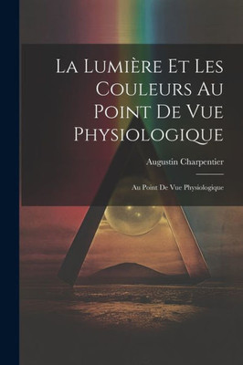 La Lumière Et Les Couleurs Au Point De Vue Physiologique: Au Point De Vue Physiologique