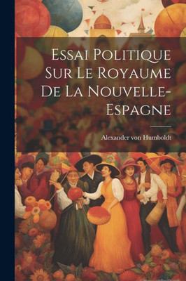 Essai Politique Sur Le Royaume De La Nouvelle-Espagne (French Edition)