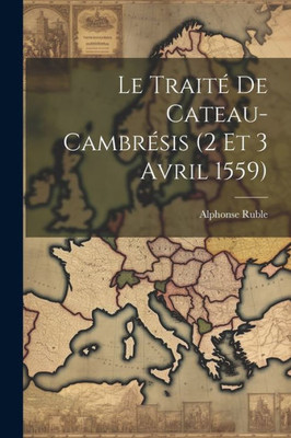 Le Traité De Cateau-Cambrésis (2 Et 3 Avril 1559) (French Edition)