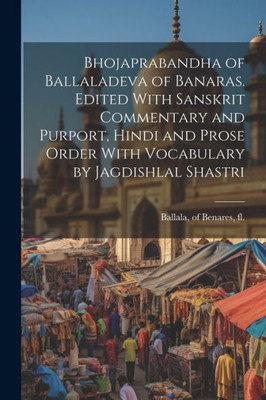 Bhojaprabandha Of Ballaladeva Of Banaras. Edited With Sanskrit Commentary And Purport, Hindi And Prose Order With Vocabulary By Jagdishlal Shastri