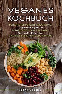 VEGANES KOCHBUCH: Für eine Fleischlose Ernahrung - Vegane Rezepte für Berufstatige und Anfanger - Gesundes Essen für Einsteiger und Fortgeschrittene (German Edition)