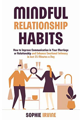 Mindful Relationship Habits: How to Improve Communication in Your Marriage or Relationship and Enhance Emotional Intimacy in Just 25 Minutes a Day