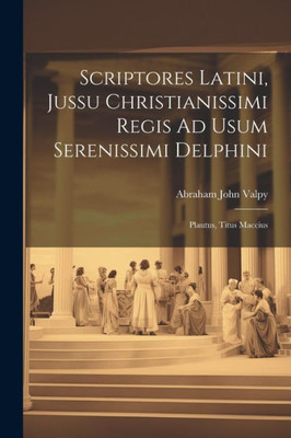 Scriptores Latini, Jussu Christianissimi Regis Ad Usum Serenissimi Delphini: Plautus, Titus Maccius (Latin Edition)
