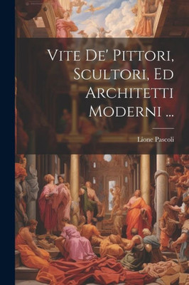 Vite De' Pittori, Scultori, Ed Architetti Moderni ... (Italian Edition)