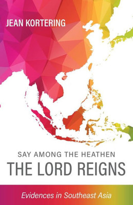 Say Among The Heathen The Lord Reigns: Evidences In Southeast Asia