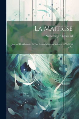La Maîtrise; Journal Des Grandes Et Des Petites Maîtrises Volume 1858-1859 V.2-1 (French Edition)