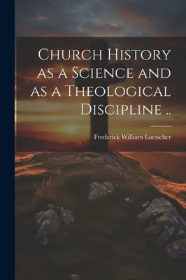 Church History As A Science And As A Theological Discipline ..