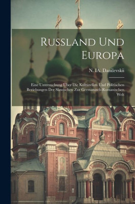 Russland Und Europa; Eine Untersuchung Über Die Kulturellen Und Politischen Beziehungen Der Slawischen Zur Germanisch-Romanischen Welt (German Edition)