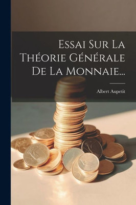 Essai Sur La Théorie Générale De La Monnaie... (French Edition)