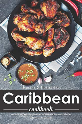 Healthy & Hassle-Free Caribbean Cookbook: Hassle-Free Caribbean Recipes that are Healthy and Delicious