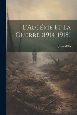 L'Algérie Et La Guerre (1914-1918) (French Edition)
