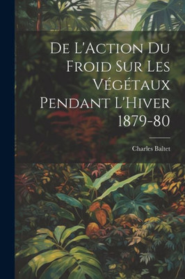 De L'Action Du Froid Sur Les Végétaux Pendant L'Hiver 1879-80 (French Edition)