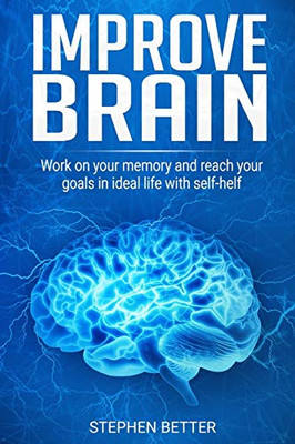 Improve Brain: Work on your memory and reach your goals in ideal life with self-help tips