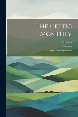 The Celtic Monthly: A Magazine For Highlanders; Volume 5