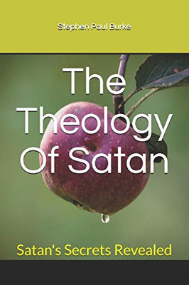 The Theology Of Satan: Satan's Secrets Revealed (Salvation To Success)