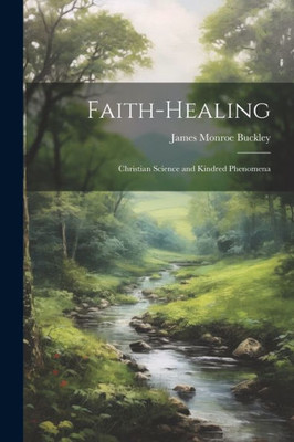 Faith-Healing: Christian Science And Kindred Phenomena