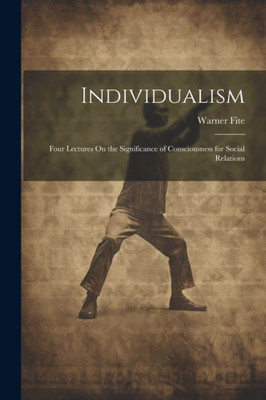 Individualism: Four Lectures On The Significance Of Consciousness For Social Relations